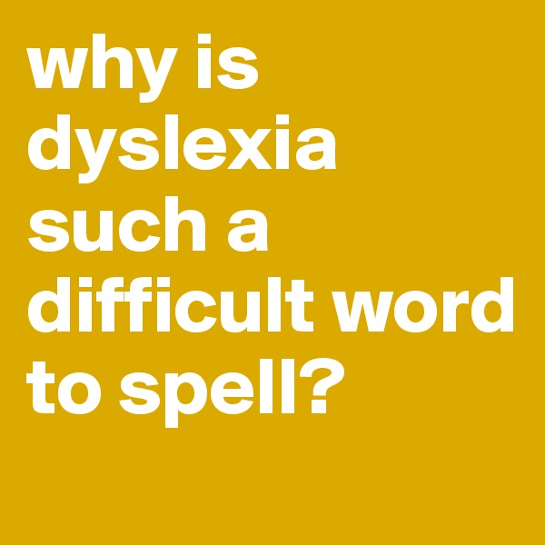 why is dyslexia such a difficult word to spell?