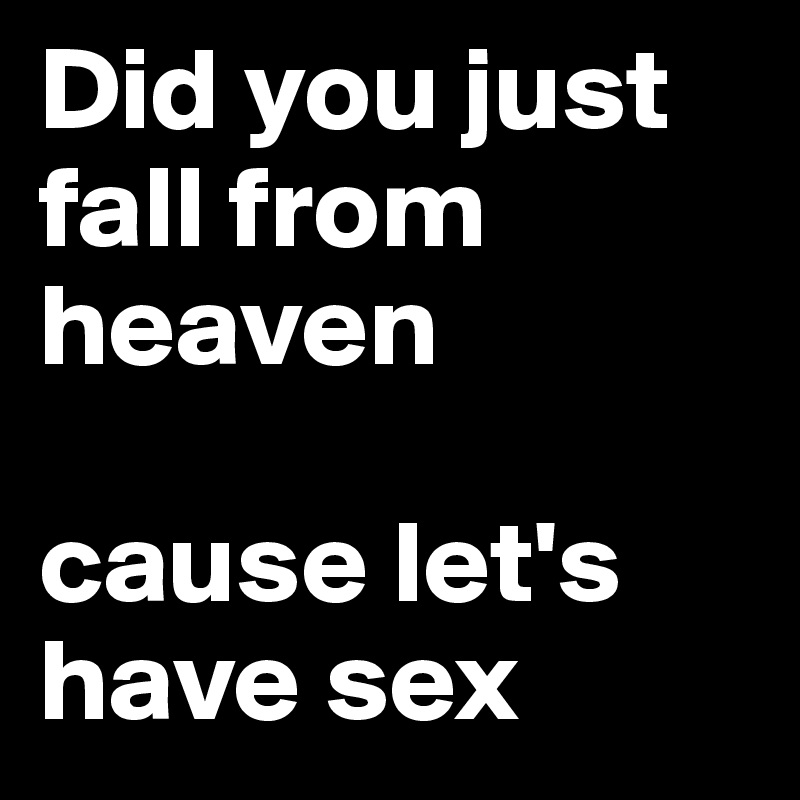 Did you just fall from heaven 

cause let's have sex