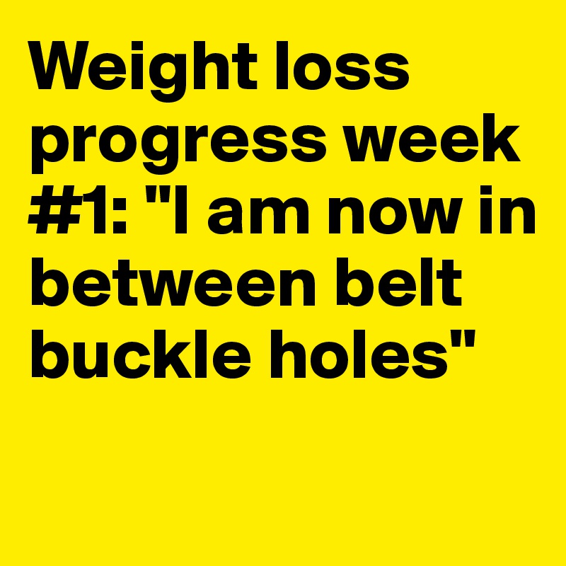 Weight loss progress week #1: "I am now in between belt buckle holes"
