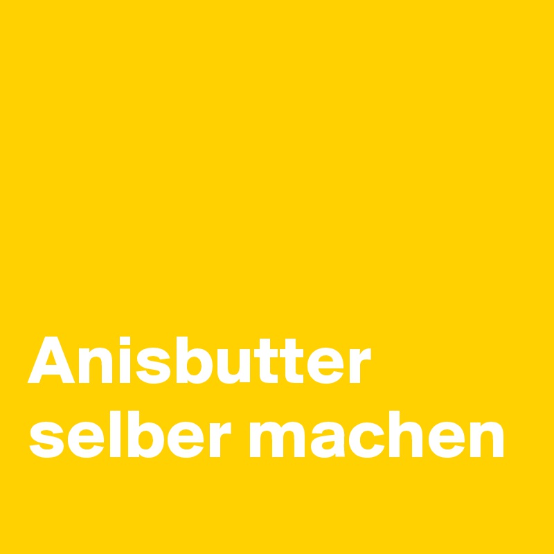 



Anisbutter selber machen