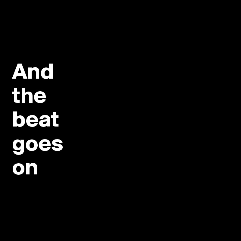 

And
the 
beat
goes
on

