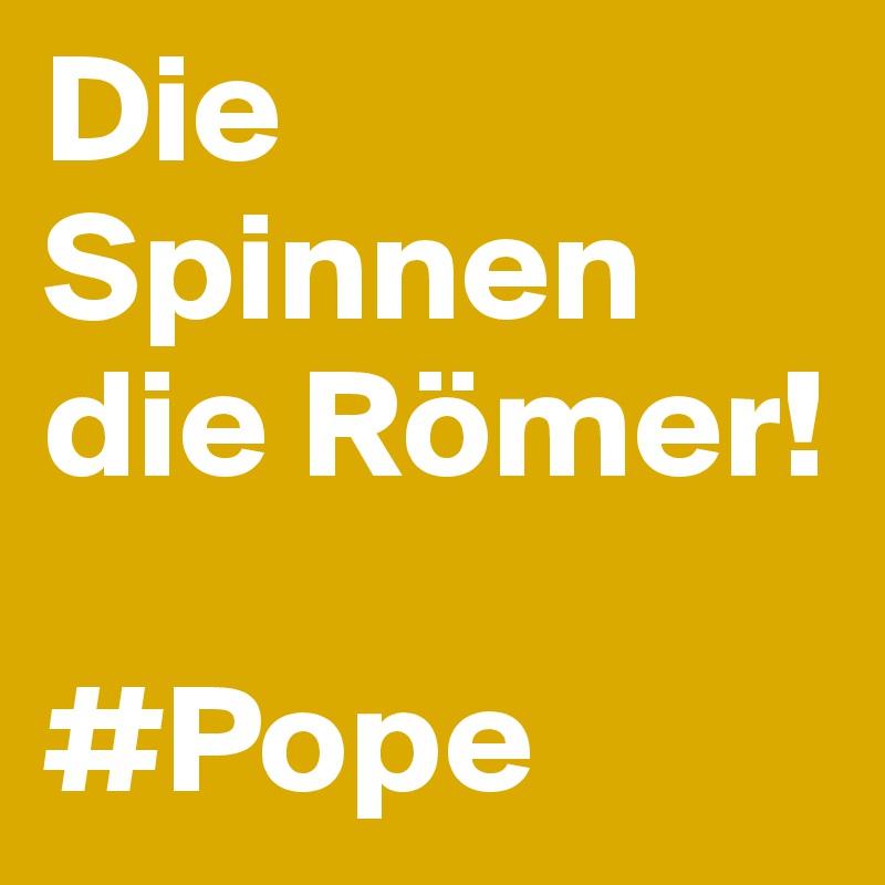 Die Spinnen die Römer!

#Pope