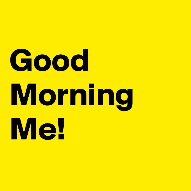 
Good Morning Me!
