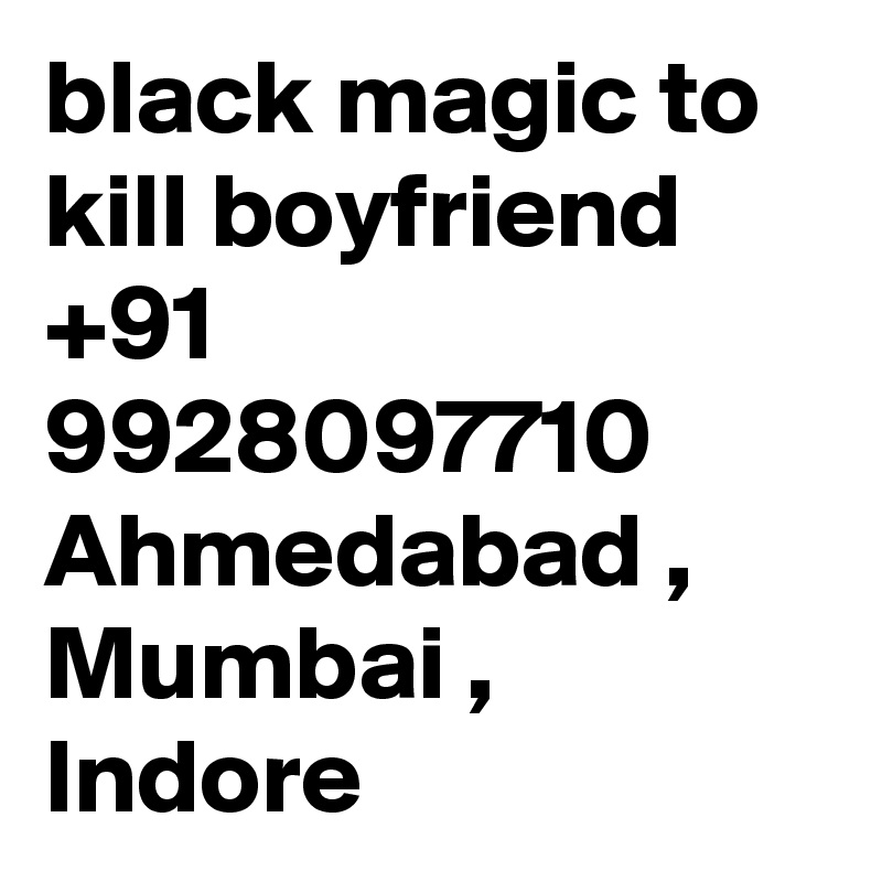 black magic to kill boyfriend +91 9928097710 Ahmedabad , Mumbai , Indore