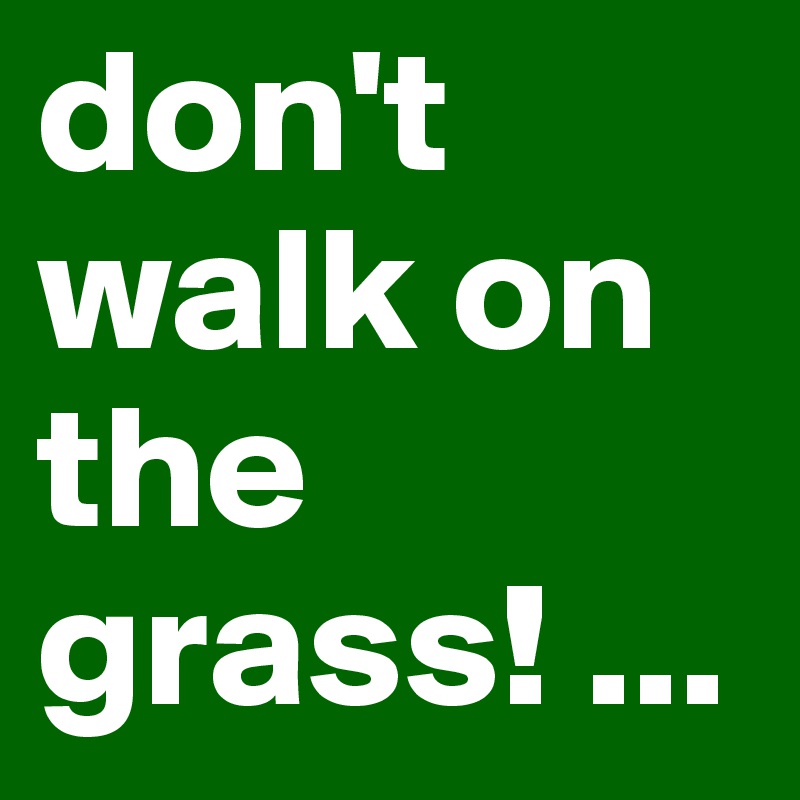 don't walk on the grass! ...