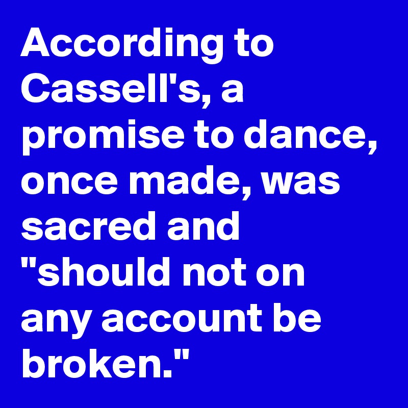 According to Cassell's, a promise to dance, once made, was sacred and "should not on any account be broken." 