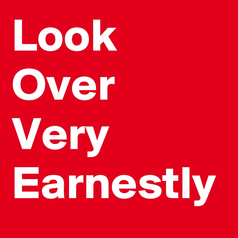 Look
Over Very
Earnestly