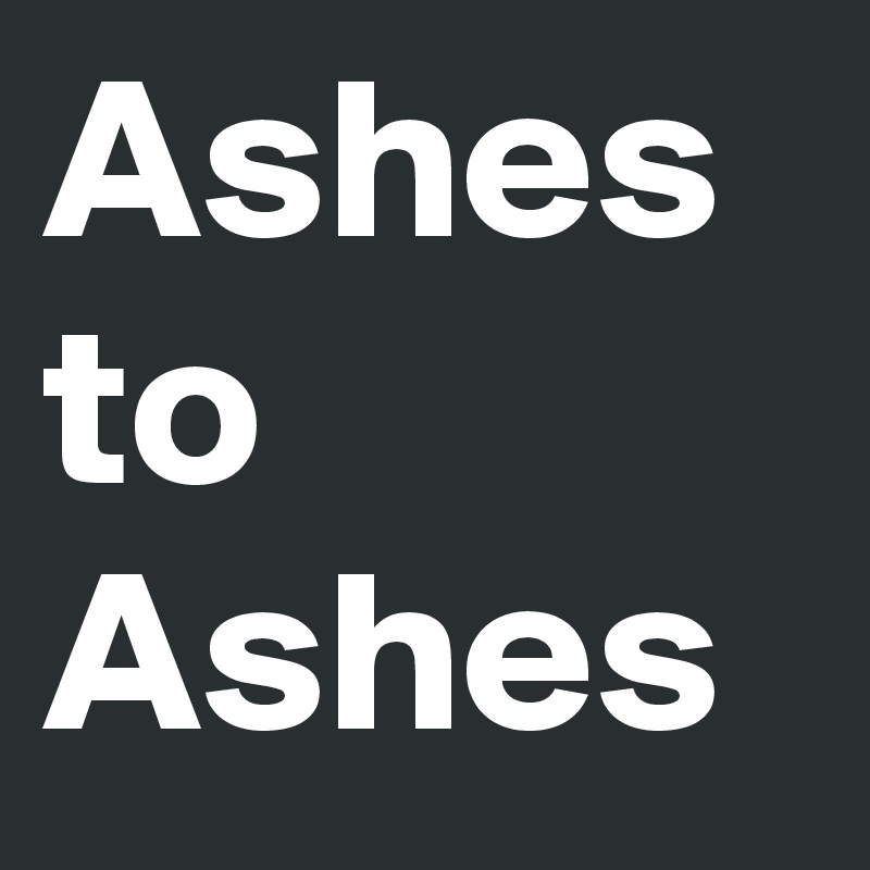 Ashes to Ashes