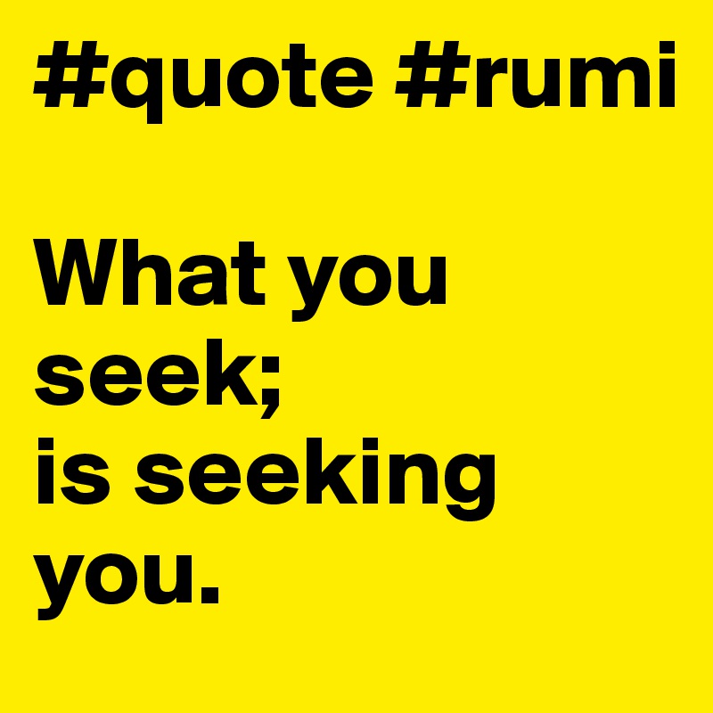 #quote #rumi

What you seek; 
is seeking you. 