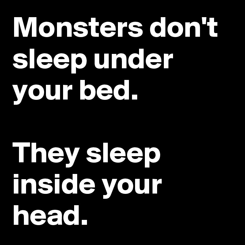 Monsters don't sleep under your bed.

They sleep inside your head.