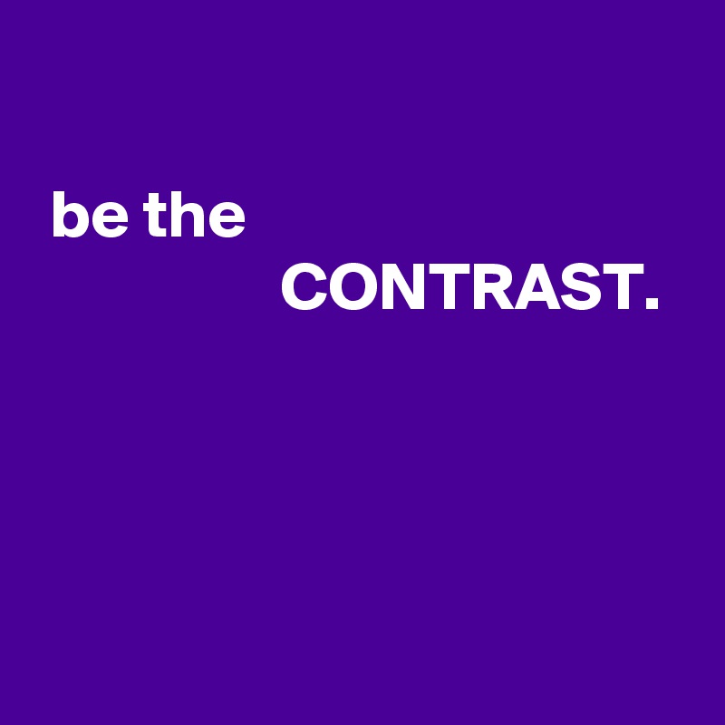 

 be the 
                  CONTRAST.




