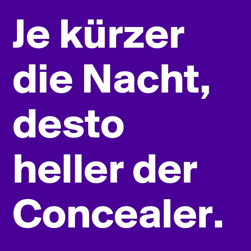 Je kürzer die Nacht,
desto heller der Concealer.