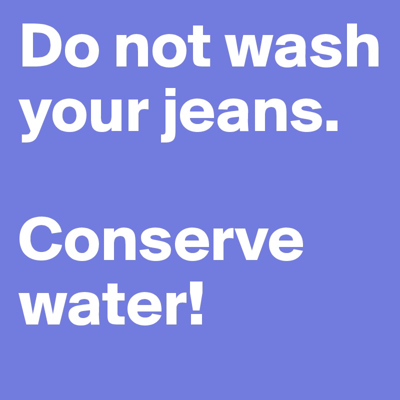 Do not wash your jeans. 

Conserve water!
