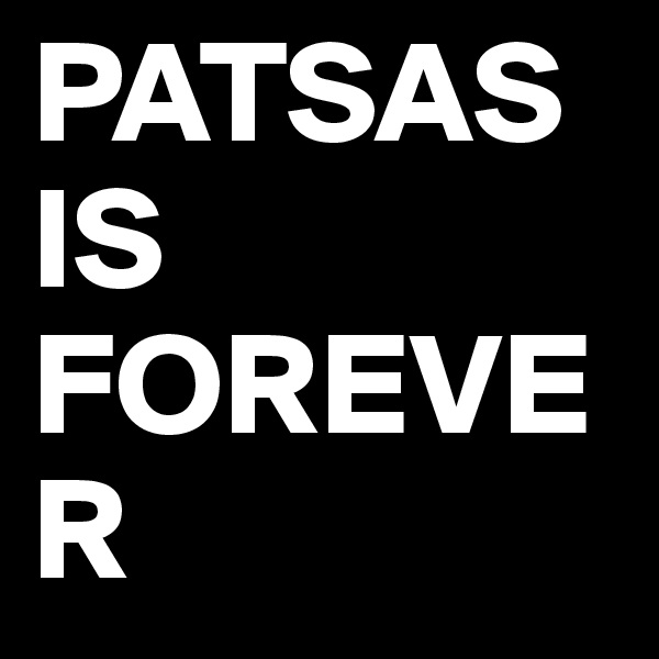 PATSAS IS FOREVER