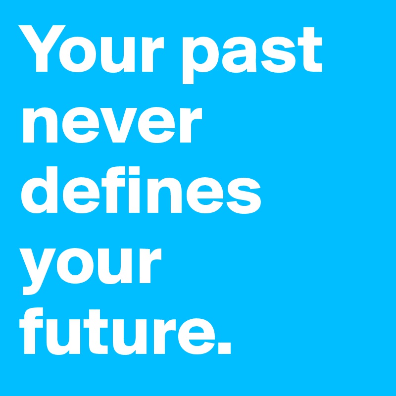 Your past never defines your future. 