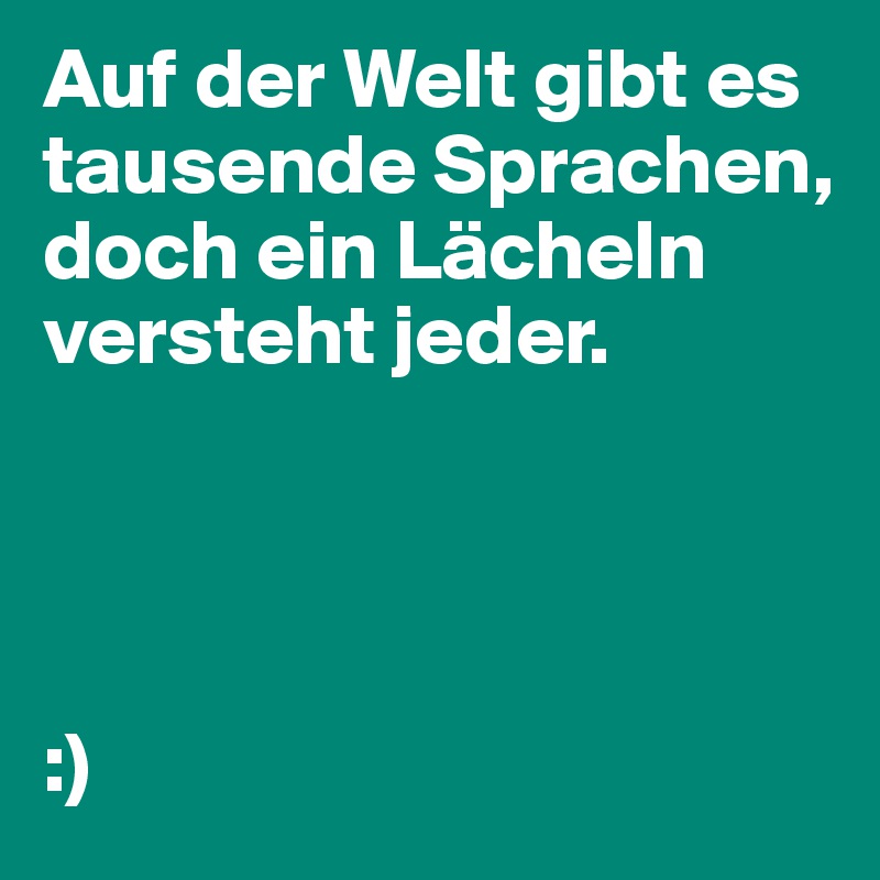 Auf der Welt gibt es tausende Sprachen, doch ein Lächeln versteht jeder.   




:)