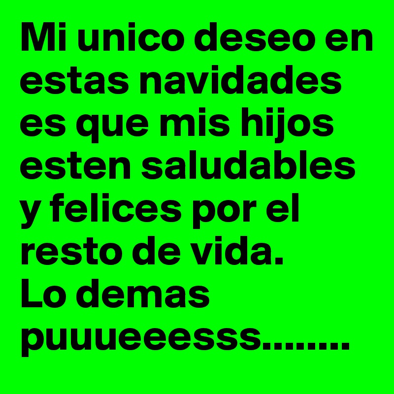 Mi unico deseo en estas navidades es que mis hijos esten saludables y felices por el resto de vida.
Lo demas puuueeesss........