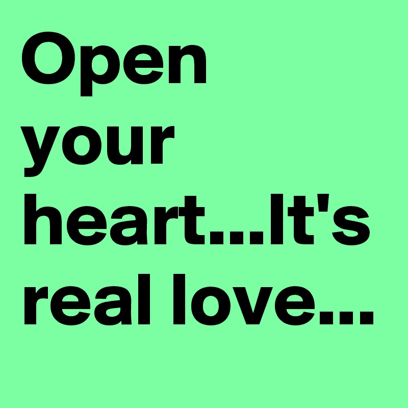 Open your heart...It's real love...