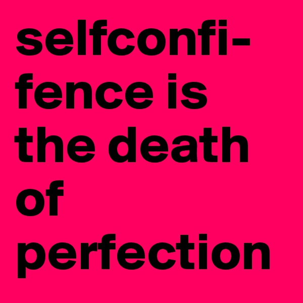 selfconfi-fence is the death of perfection