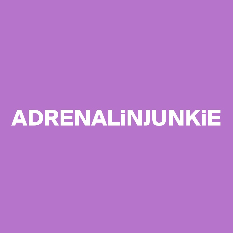 



ADRENALiNJUNKiE 


