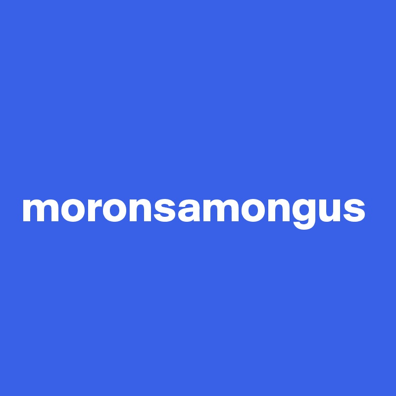 moronsamongus