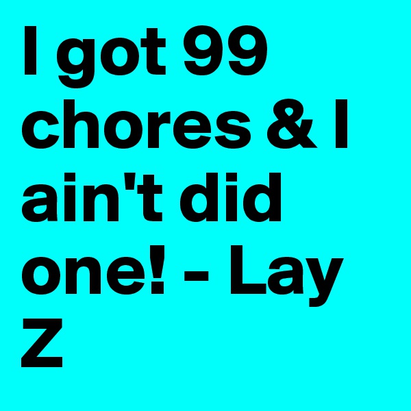 I got 99 chores & I ain't did one! - Lay Z