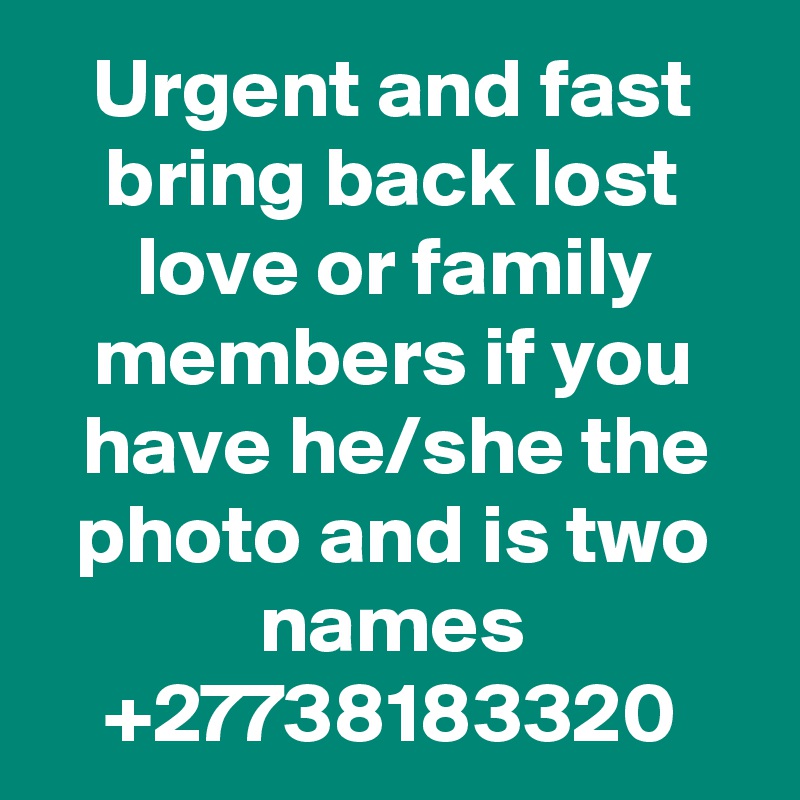 Urgent and fast bring back lost love or family members if you have he/she the photo and is two names +27738183320