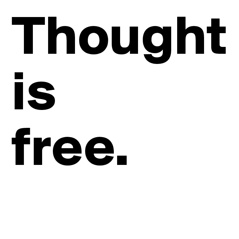 Thought
is
free. 