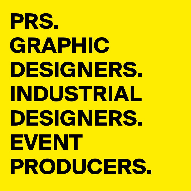 PRS.
GRAPHIC DESIGNERS.
INDUSTRIAL DESIGNERS.
EVENT
PRODUCERS.