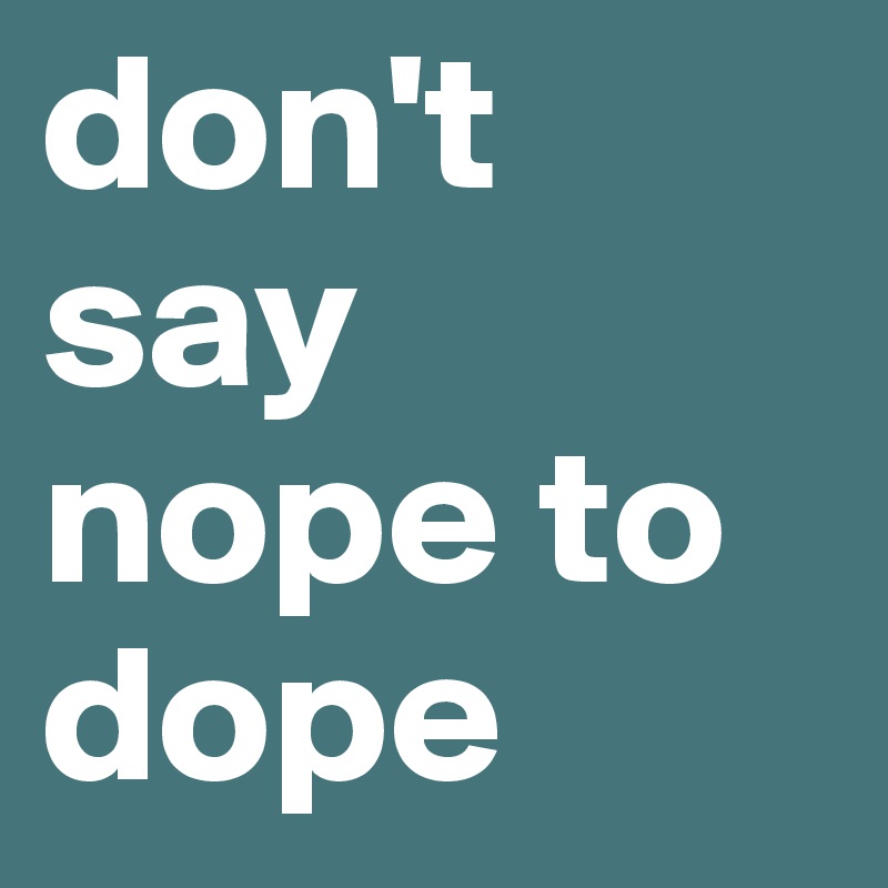 don't say nope to dope