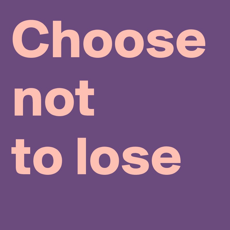 Choose not 
to lose