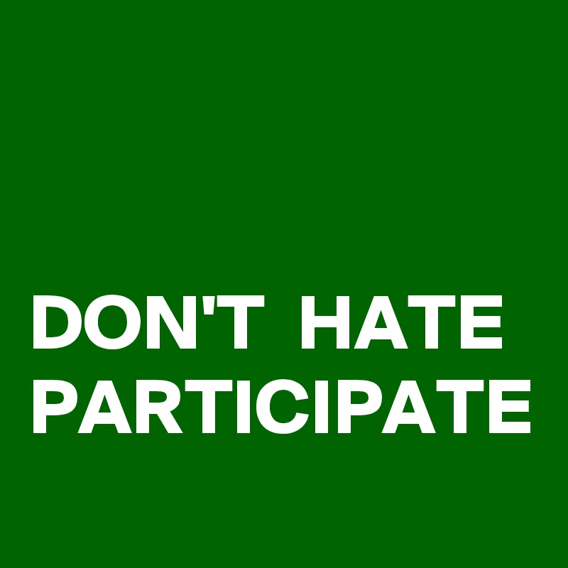 


DON'T  HATE PARTICIPATE
 