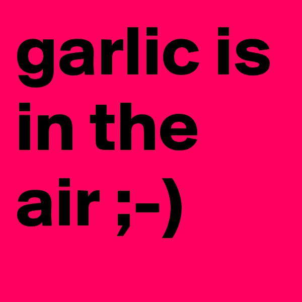 garlic is in the air ;-)