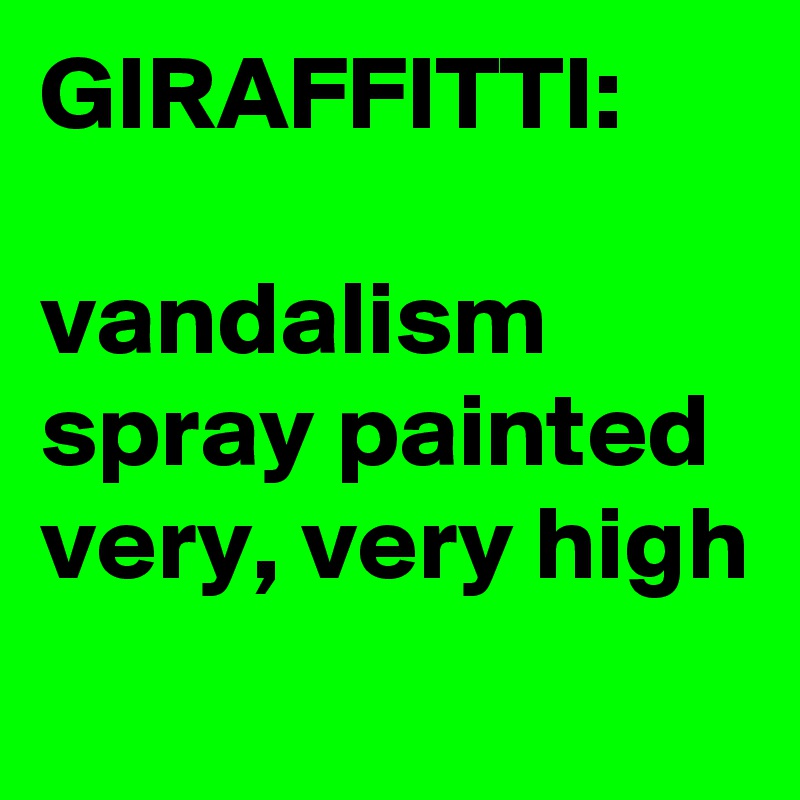 GIRAFFITTI:

vandalism spray painted very, very high
