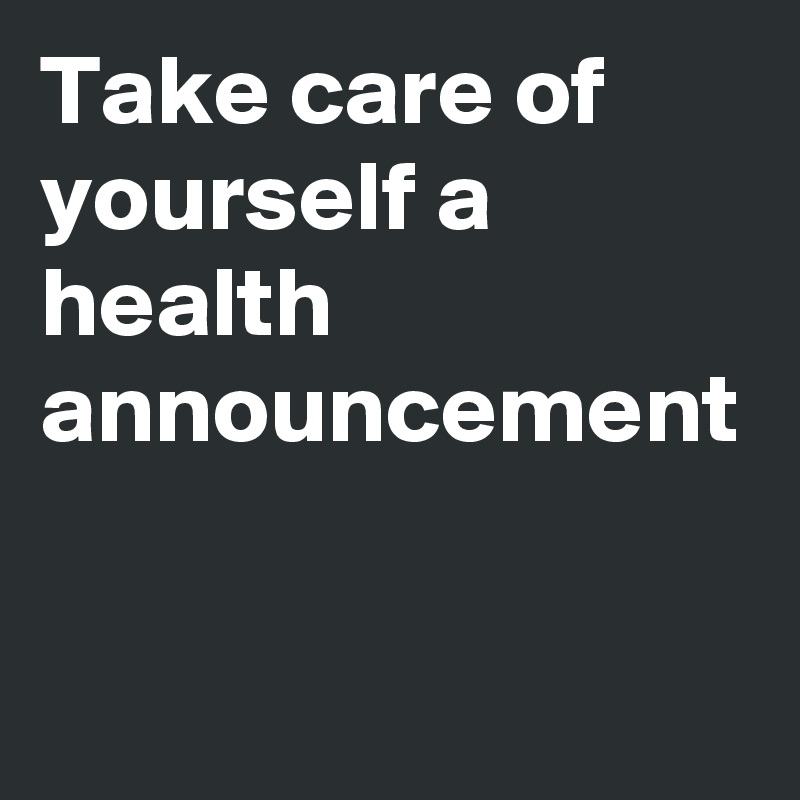 Take care of yourself a health announcement