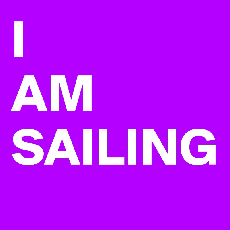 I
AM
SAILING