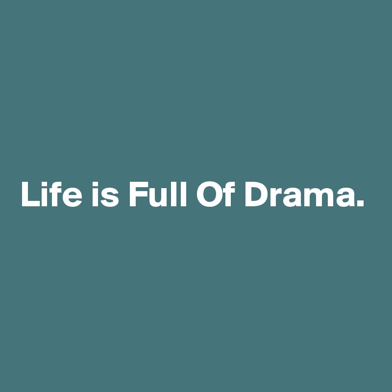 Life is Full Of Drama. - Post by fiazkash on Boldomatic