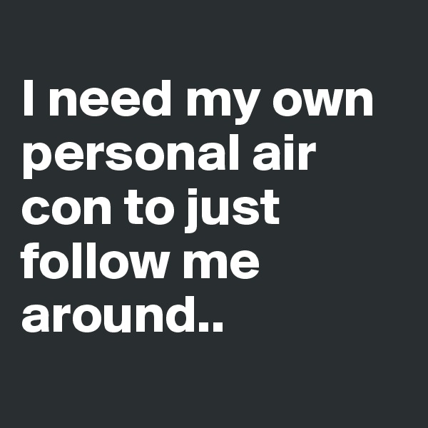 
I need my own personal air con to just follow me around..
