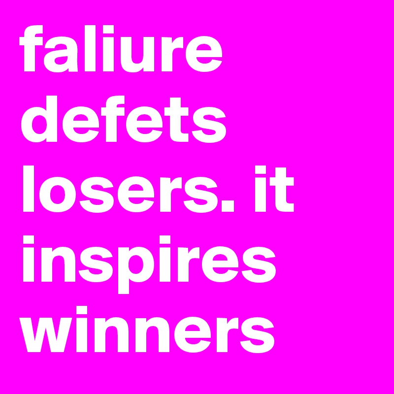 faliure defets losers. it inspires winners