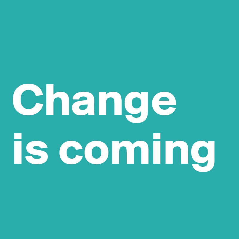 
Change
is coming
