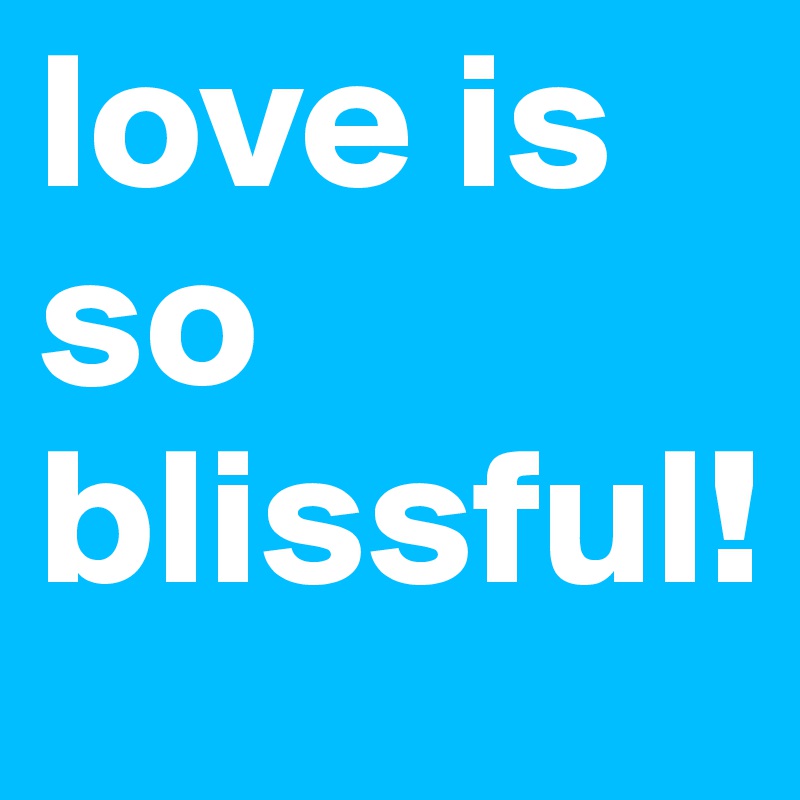 love is so blissful!