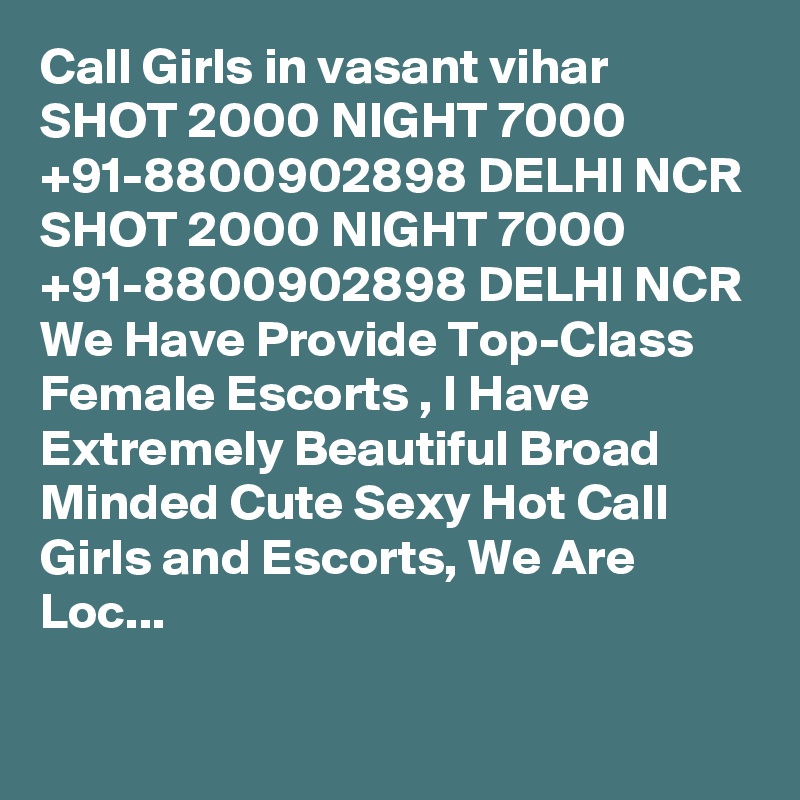 Call Girls in vasant vihar SHOT 2000 NIGHT 7000 +91-8800902898 DELHI NCR SHOT 2000 NIGHT 7000 +91-8800902898 DELHI NCR We Have Provide Top-Class Female Escorts , I Have Extremely Beautiful Broad Minded Cute Sexy Hot Call Girls and Escorts, We Are Loc...

