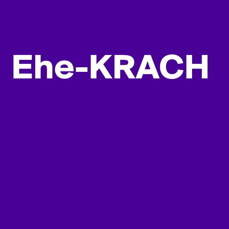 
Ehe-KRACH