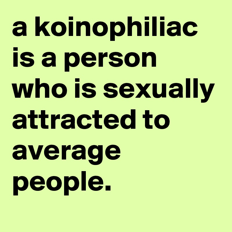 a-koinophiliac-is-a-person-who-is-sexually-attracted-to-average-people