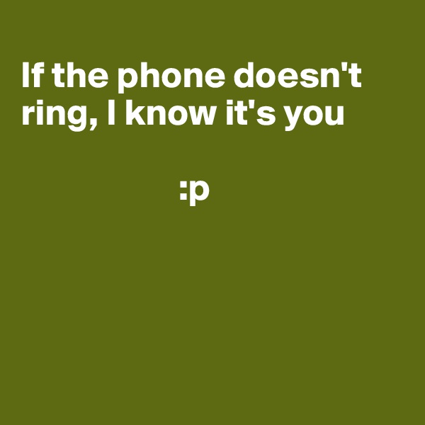   
If the phone doesn't ring, I know it's you

                     :p





