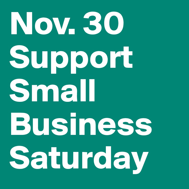 Nov. 30
Support Small Business Saturday