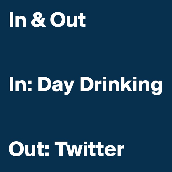 In & Out


In: Day Drinking


Out: Twitter