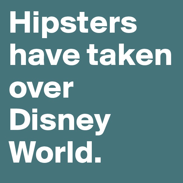 Hipsters have taken over Disney World. 