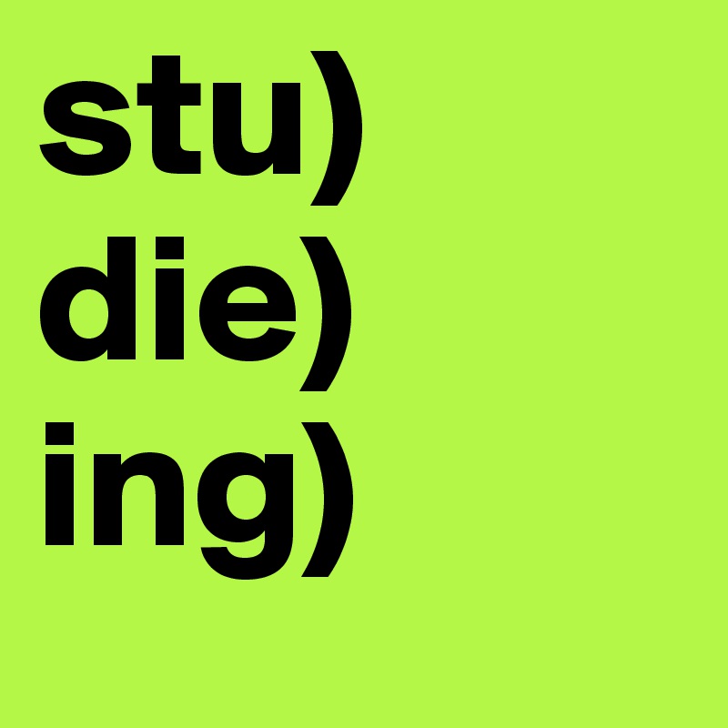 stu)
die)
ing)