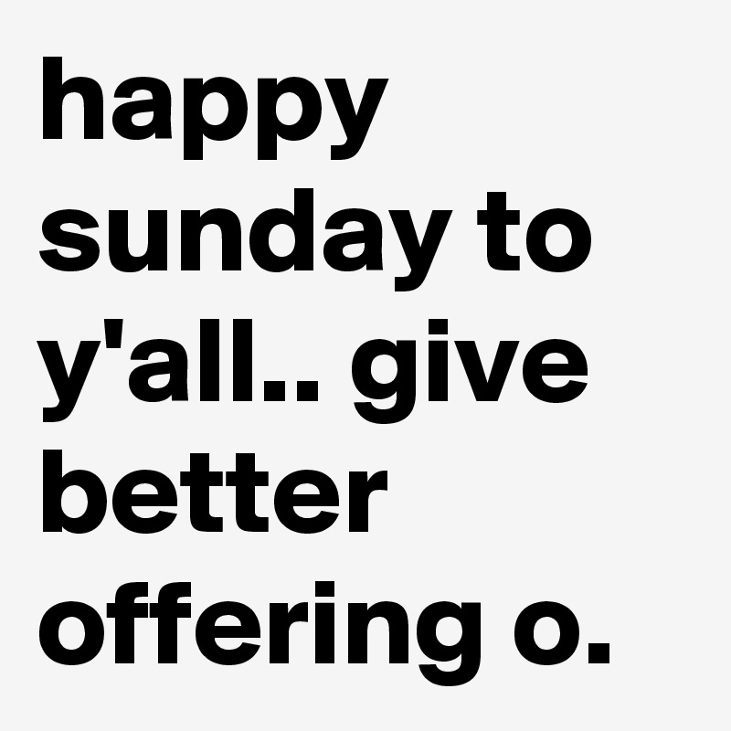 Happy Sunday To Yall Give Better Offering O Post By Raizo17 On Boldomatic 